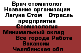 Врач-стоматолог › Название организации ­ Лагуна-Стом › Отрасль предприятия ­ Стоматология › Минимальный оклад ­ 50 000 - Все города Работа » Вакансии   . Челябинская обл.,Златоуст г.